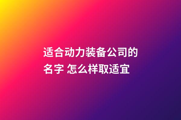 适合动力装备公司的名字 怎么样取适宜-第1张-公司起名-玄机派